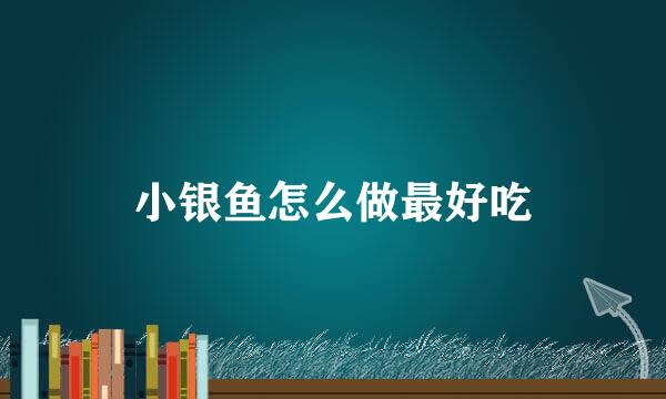 小银鱼怎么做最好吃