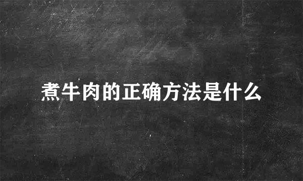 煮牛肉的正确方法是什么