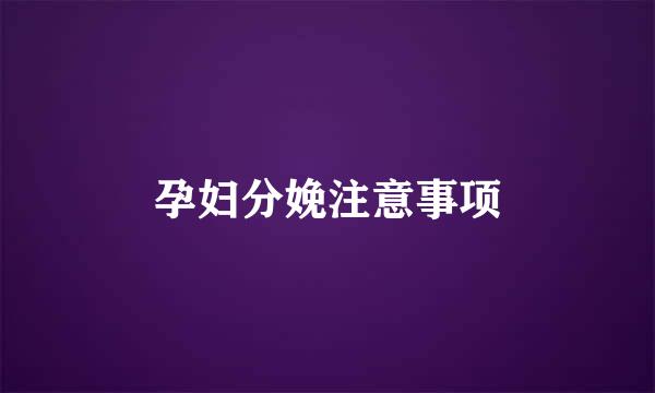 孕妇分娩注意事项