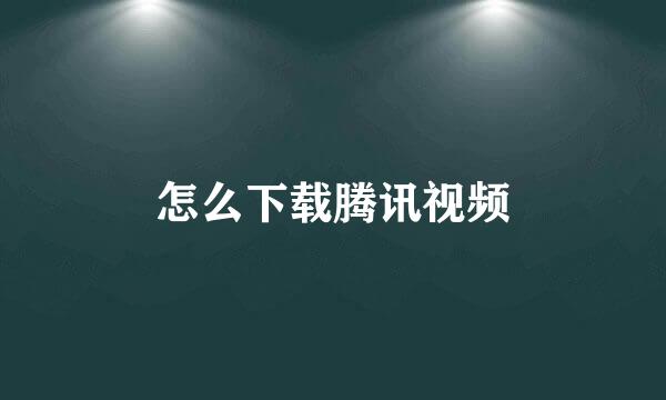 怎么下载腾讯视频