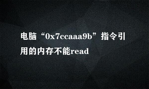 电脑“0x7ccaaa9b”指令引用的内存不能read