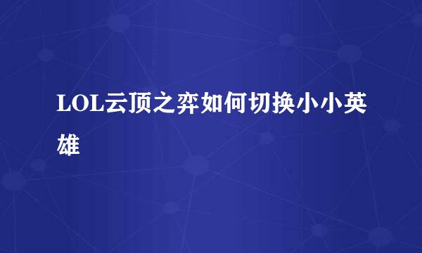 LOL云顶之弈如何切换小小英雄