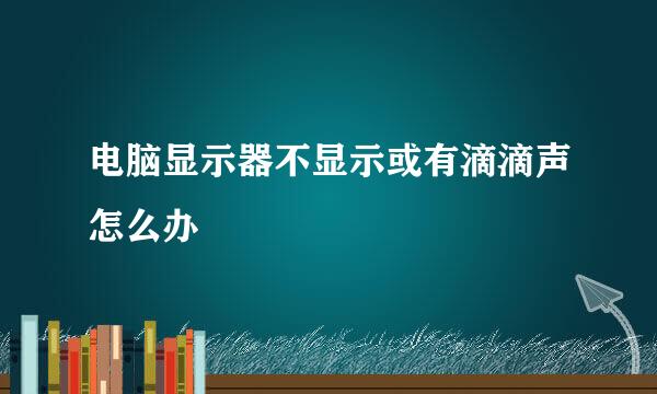 电脑显示器不显示或有滴滴声怎么办