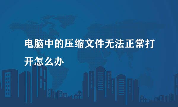电脑中的压缩文件无法正常打开怎么办