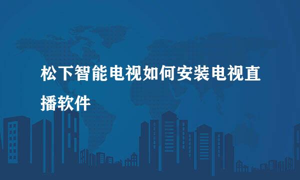 松下智能电视如何安装电视直播软件