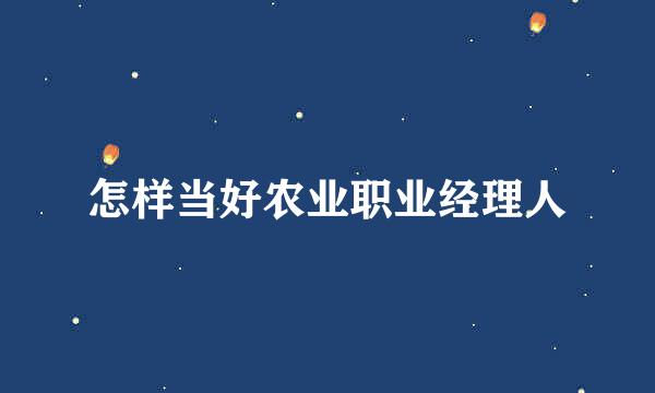 怎样当好农业职业经理人