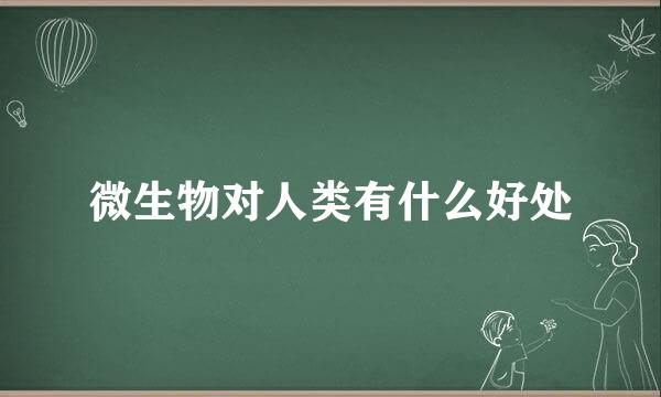 微生物对人类有什么好处