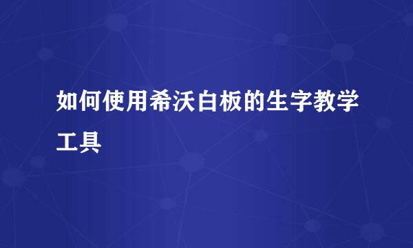 如何使用希沃白板的生字教学工具