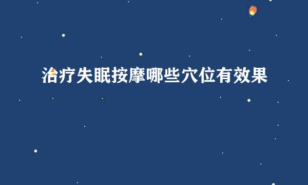 治疗失眠按摩哪些穴位有效果