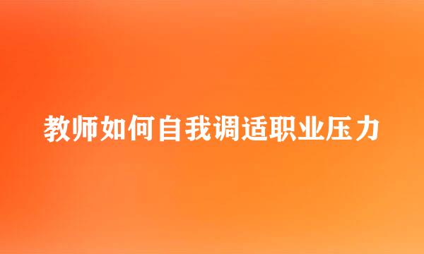 教师如何自我调适职业压力