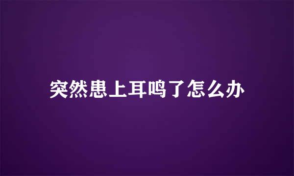 突然患上耳鸣了怎么办