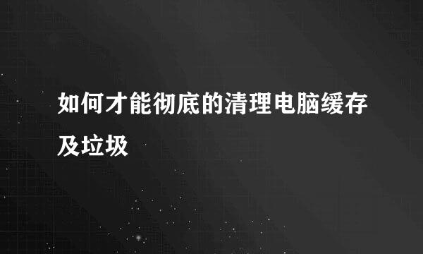 如何才能彻底的清理电脑缓存及垃圾