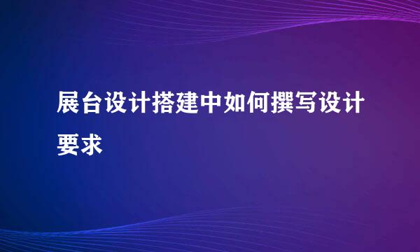 展台设计搭建中如何撰写设计要求