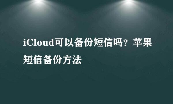 iCloud可以备份短信吗？苹果短信备份方法
