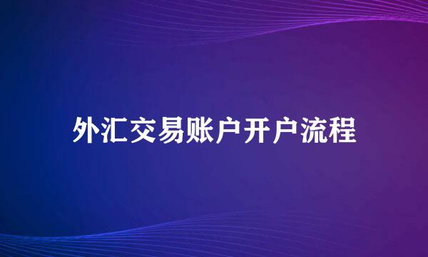 外汇交易账户开户流程