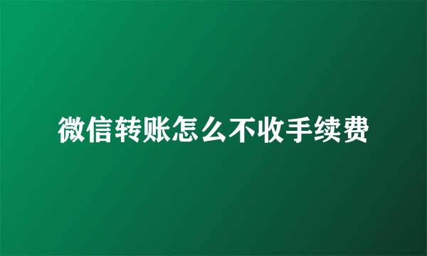 微信转账怎么不收手续费