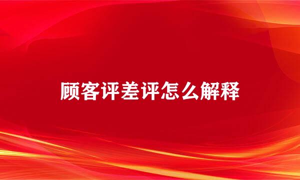 顾客评差评怎么解释