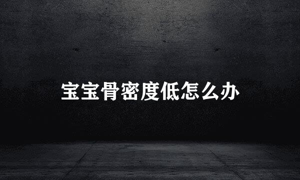 宝宝骨密度低怎么办