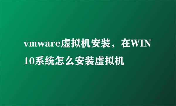 vmware虚拟机安装，在WIN10系统怎么安装虚拟机