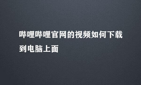 哔哩哔哩官网的视频如何下载到电脑上面