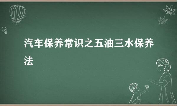 汽车保养常识之五油三水保养法