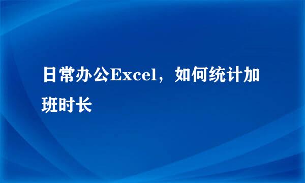 日常办公Excel，如何统计加班时长