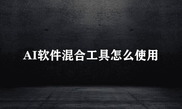 AI软件混合工具怎么使用
