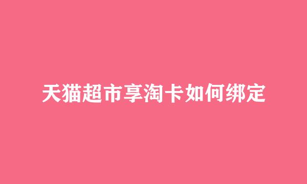 天猫超市享淘卡如何绑定