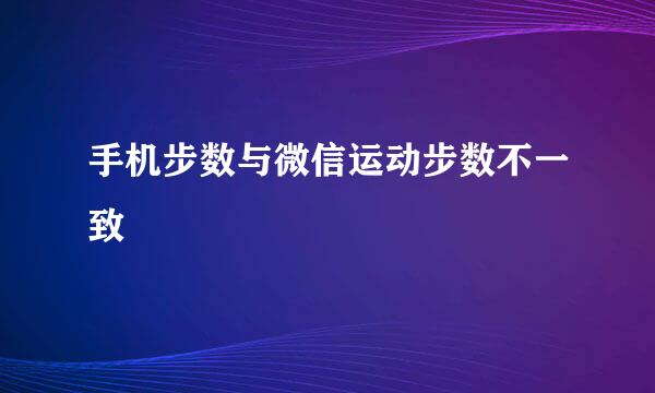 手机步数与微信运动步数不一致