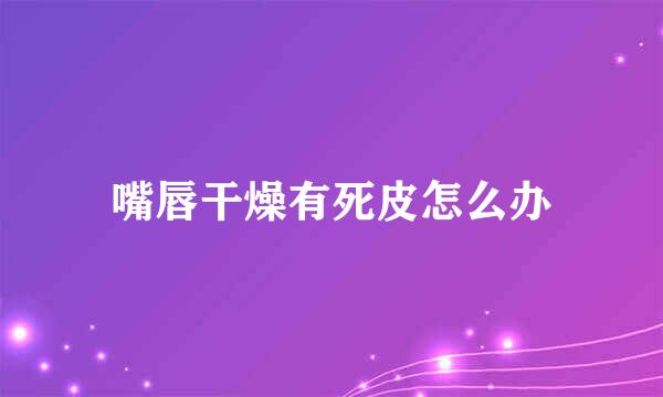 嘴唇干燥有死皮怎么办