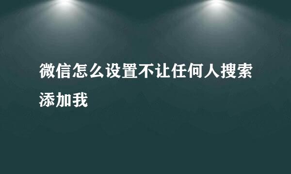 微信怎么设置不让任何人搜索添加我