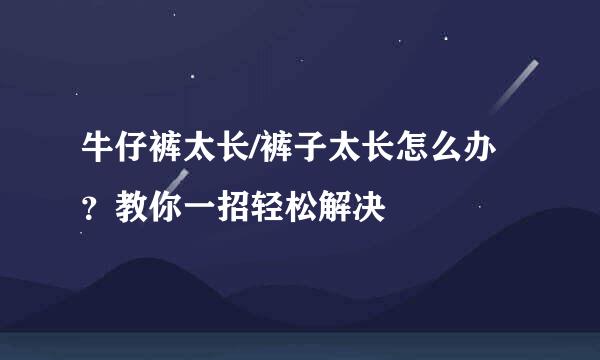 牛仔裤太长/裤子太长怎么办？教你一招轻松解决