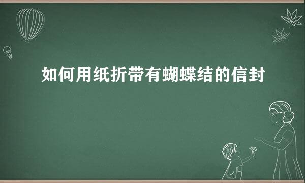 如何用纸折带有蝴蝶结的信封