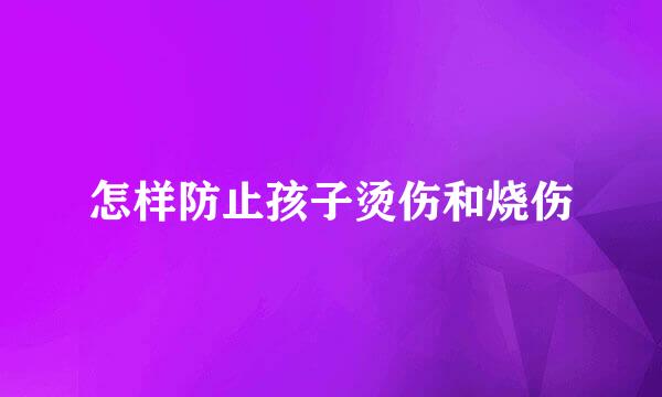 怎样防止孩子烫伤和烧伤