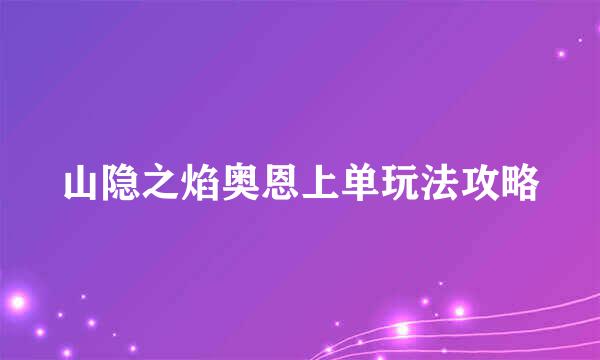 山隐之焰奥恩上单玩法攻略