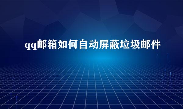 qq邮箱如何自动屏蔽垃圾邮件