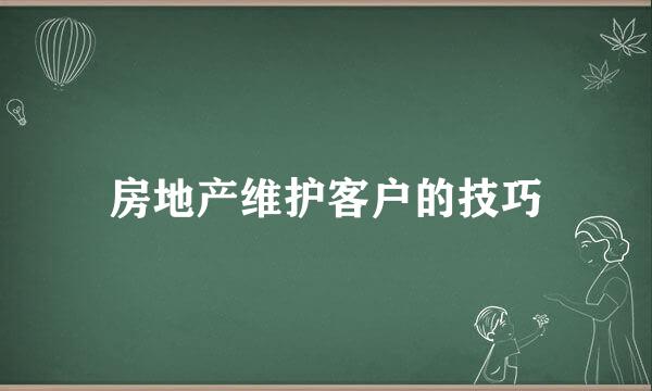 房地产维护客户的技巧