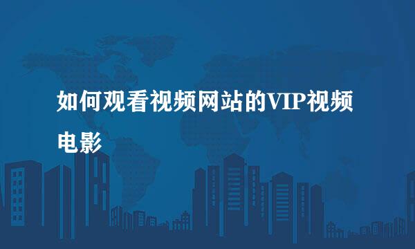 如何观看视频网站的VIP视频电影