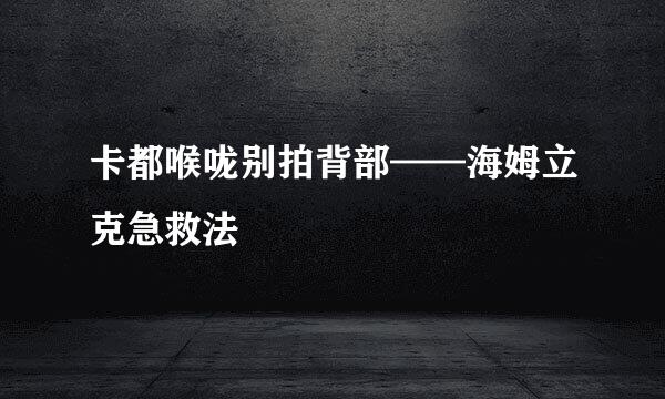 卡都喉咙别拍背部——海姆立克急救法