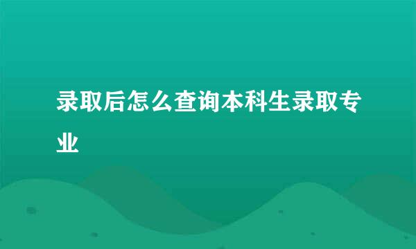 录取后怎么查询本科生录取专业