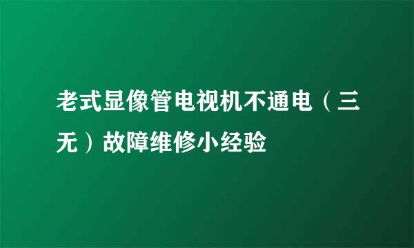 老式显像管电视机不通电（三无）故障维修小经验
