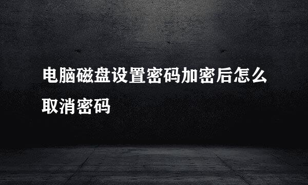 电脑磁盘设置密码加密后怎么取消密码