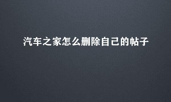汽车之家怎么删除自己的帖子
