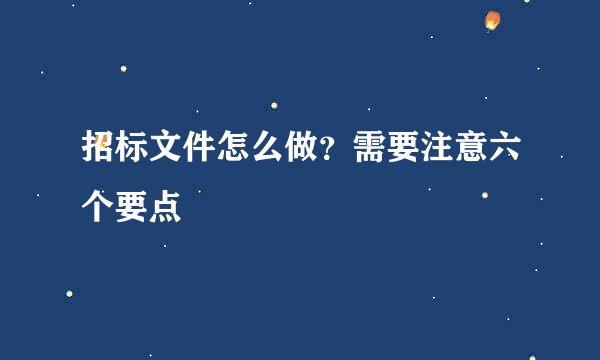 招标文件怎么做？需要注意六个要点