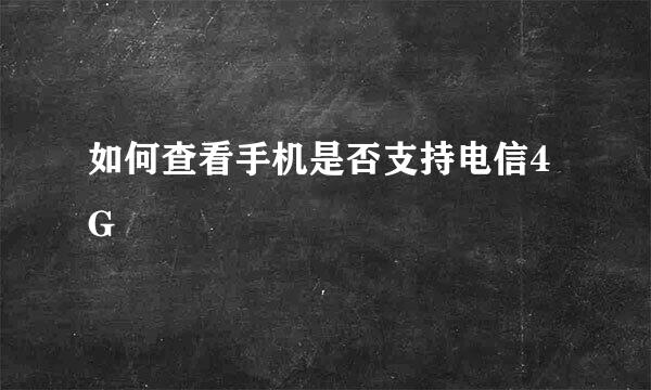 如何查看手机是否支持电信4G