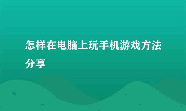 怎样在电脑上玩手机游戏方法分享
