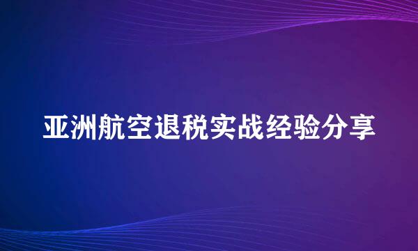亚洲航空退税实战经验分享