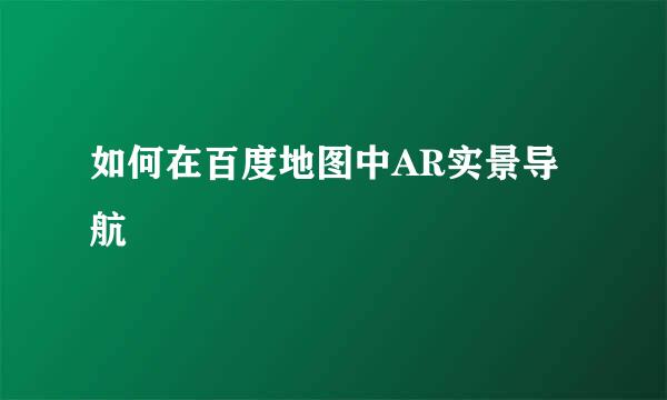 如何在百度地图中AR实景导航