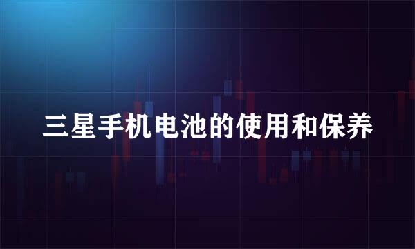 三星手机电池的使用和保养