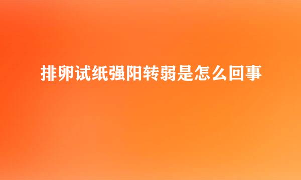 排卵试纸强阳转弱是怎么回事